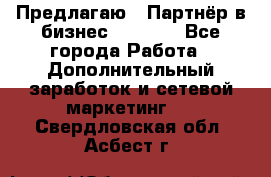 Предлагаю : Партнёр в бизнес         - Все города Работа » Дополнительный заработок и сетевой маркетинг   . Свердловская обл.,Асбест г.